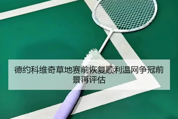 德约科维奇草地赛前恢复顺利温网争冠前景再评估