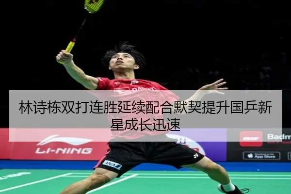 林诗栋双打连胜延续配合默契提升国乒新星成长迅速